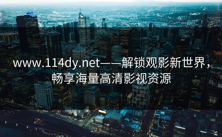www.114dy.net——解锁观影新世界，畅享海量高清影视资源