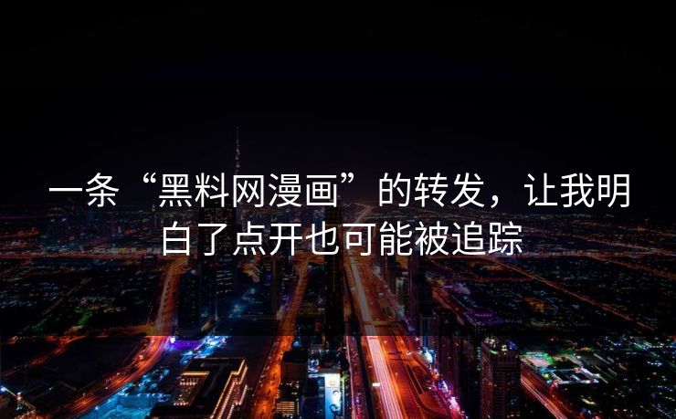 一条“黑料网漫画”的转发，让我明白了点开也可能被追踪